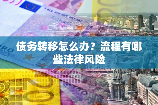 北京债务转移怎么办？流程有哪些法律风险