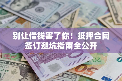 北京别让借钱害了你！抵押合同签订避坑指南全公开