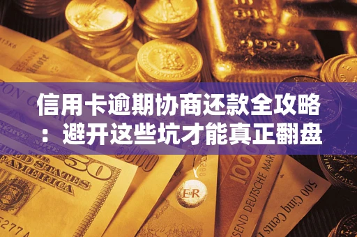 北京信用卡逾期协商还款全攻略：避开这些坑才能真正翻盘