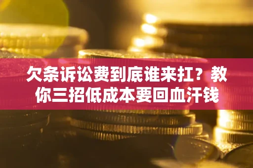 北京欠条诉讼费到底谁来扛？教你三招低成本要回血汗钱