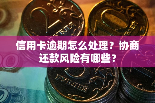 北京信用卡逾期怎么处理？协商还款风险有哪些？